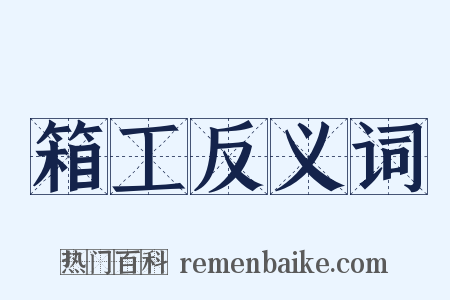 箱工反义词是什么意思的图片